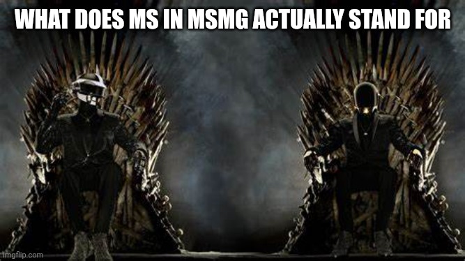 Question | WHAT DOES MS IN MSMG ACTUALLY STAND FOR | image tagged in daft punk legends | made w/ Imgflip meme maker