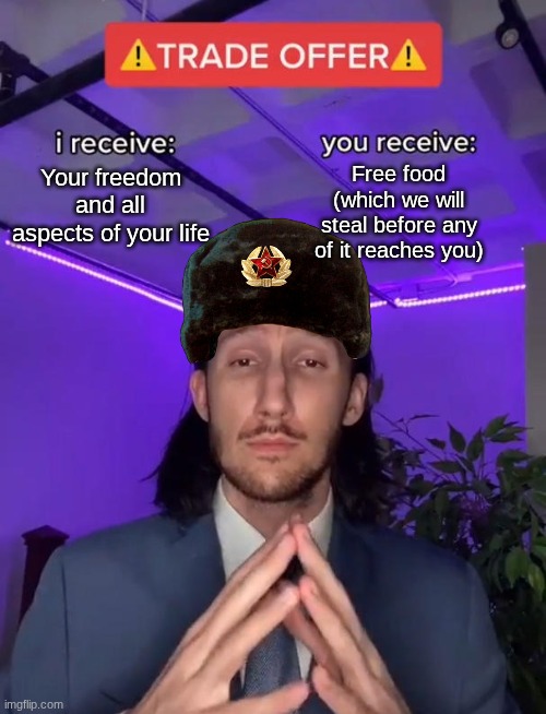 And yet people flock to accept this one-sided deal | Your freedom and all aspects of your life; Free food (which we will steal before any of it reaches you) | image tagged in trade offer | made w/ Imgflip meme maker