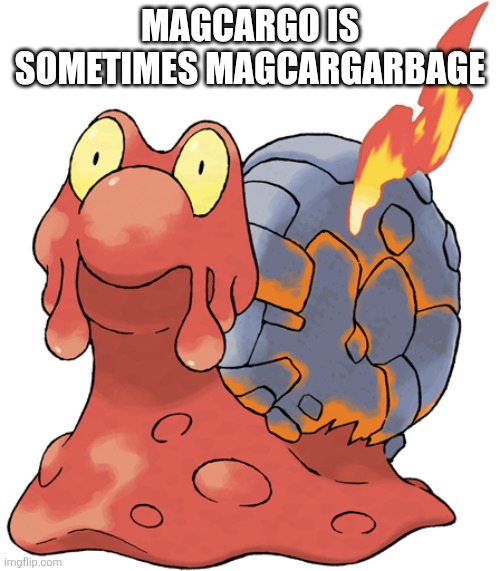 Magcargarbage | MAGCARGO IS SOMETIMES MAGCARGARBAGE | image tagged in magcargo | made w/ Imgflip meme maker