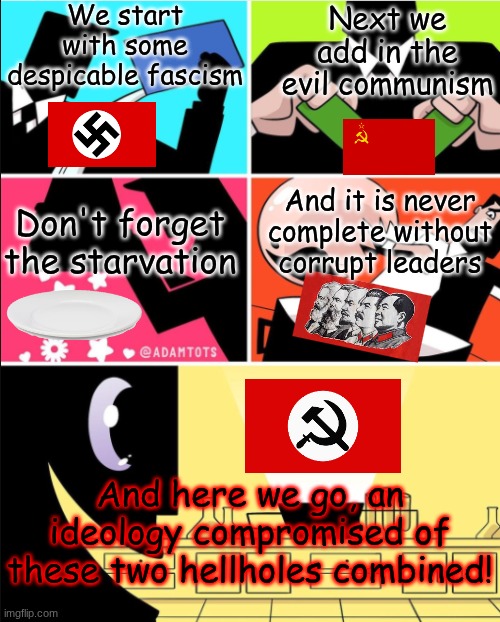 Not only do we have traditional communism, but they had to combine it with the second worst ideology | We start with some despicable fascism; Next we add in the evil communism; And it is never complete without corrupt leaders; Don't forget the starvation; And here we go, an ideology compromised of these two hellholes combined! | image tagged in power puff girls potion meme five panels | made w/ Imgflip meme maker
