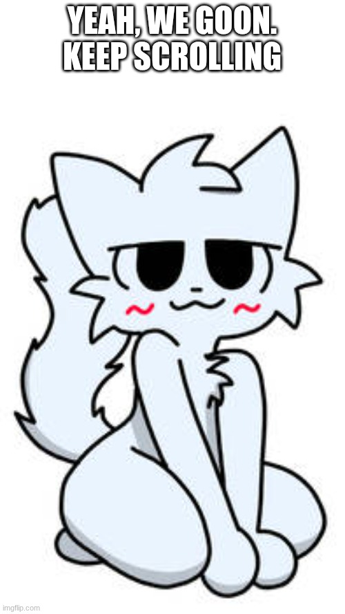 Sexy boykisser | YEAH, WE GOON. KEEP SCROLLING | image tagged in sexy boykisser | made w/ Imgflip meme maker