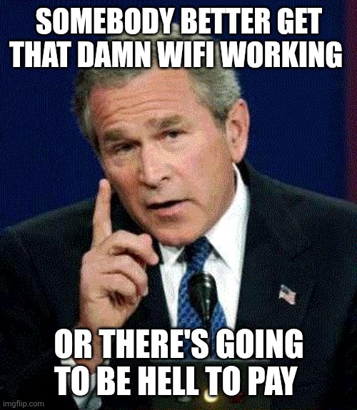 george bush | SOMEBODY BETTER GET THAT DAMN WIFI WORKING OR THERE'S GOING TO BE HELL TO PAY | image tagged in george bush | made w/ Imgflip meme maker