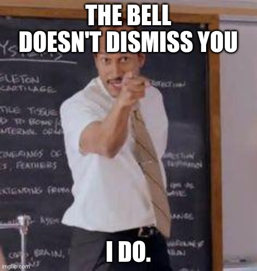 Substitute Teacher(You Done Messed Up A A Ron) | THE BELL DOESN'T DISMISS YOU I DO. | image tagged in substitute teacher you done messed up a a ron | made w/ Imgflip meme maker