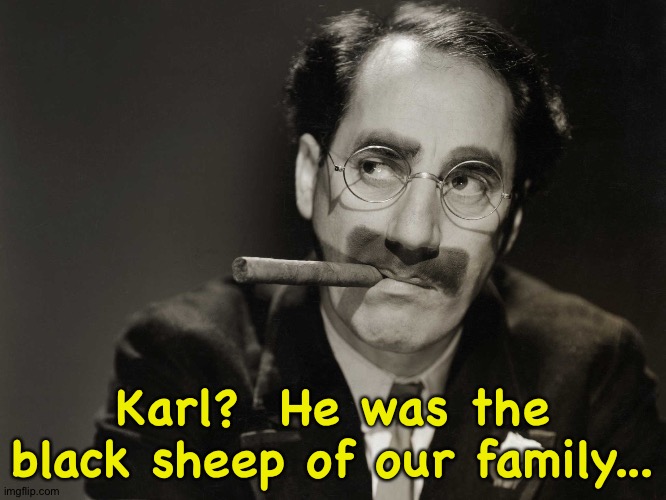 Karl?  He was the black sheep of our family... | image tagged in thoughtful groucho | made w/ Imgflip meme maker