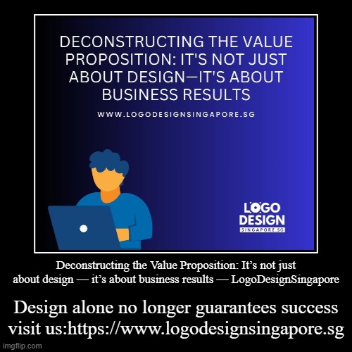Deconstructing the Value Proposition: It’s not just about design — it’s about business results — LogoDesignSingapore | Design alone no longe | image tagged in funny,demotivationals | made w/ Imgflip demotivational maker
