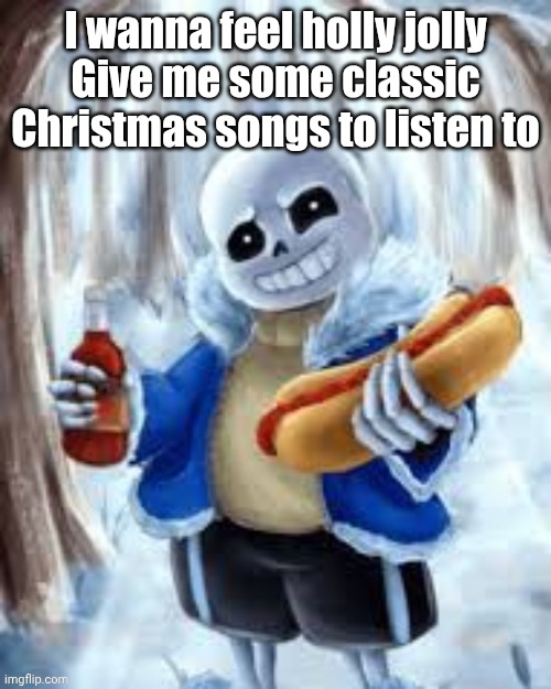 Hey kid, want a weiner in your mouth? | I wanna feel holly jolly
Give me some classic Christmas songs to listen to | image tagged in hey kid want a weiner in your mouth | made w/ Imgflip meme maker