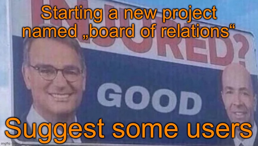 Injured Good announcement | Starting a new project named „board of relations“; Suggest some users | image tagged in injured good announcement | made w/ Imgflip meme maker