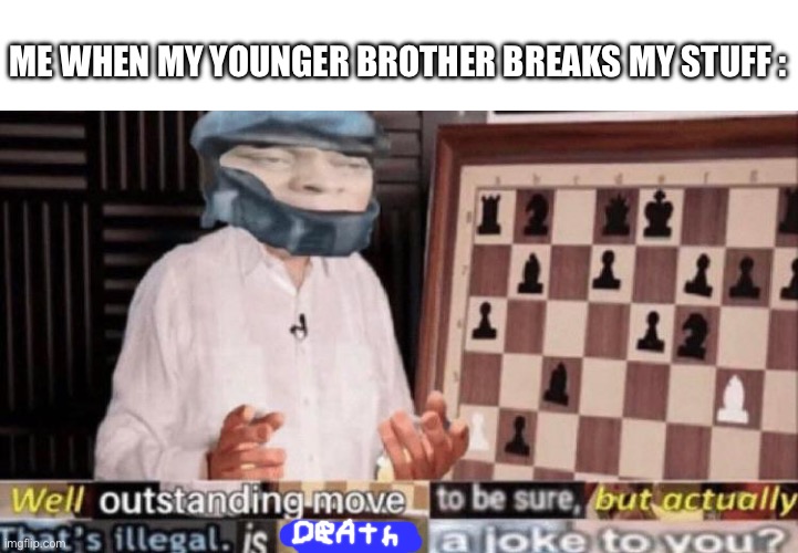 outstanding move but that's illegal | ME WHEN MY YOUNGER BROTHER BREAKS MY STUFF : | image tagged in outstanding move but that's illegal,siblings,memes | made w/ Imgflip meme maker