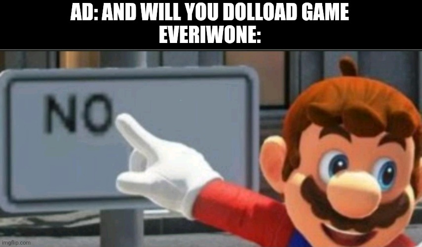 Mario points at a "NO" sign | AD: AND WILL YOU DOLLOAD GAME
EVERIWONE: | image tagged in mario points at a no sign | made w/ Imgflip meme maker