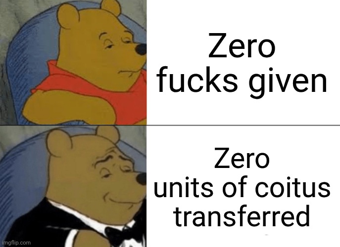 Tuxedo Winnie The Pooh Meme | Zero fucks given; Zero units of coitus transferred | image tagged in memes,tuxedo winnie the pooh | made w/ Imgflip meme maker