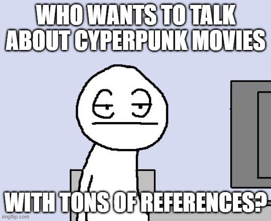 Bored of this crap | WHO WANTS TO TALK ABOUT CYPERPUNK MOVIES; WITH TONS OF REFERENCES? | image tagged in bored of this crap | made w/ Imgflip meme maker