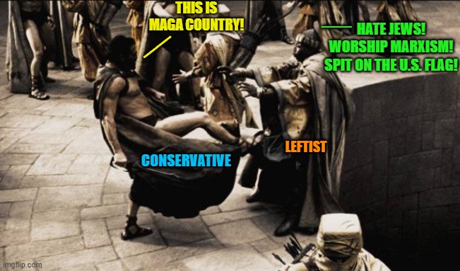 We've seen what leftists cheer for. | THIS IS MAGA COUNTRY! HATE JEWS!
WORSHIP MARXISM!
SPIT ON THE U.S. FLAG! __; __; CONSERVATIVE; LEFTIST | image tagged in madness - this is sparta | made w/ Imgflip meme maker