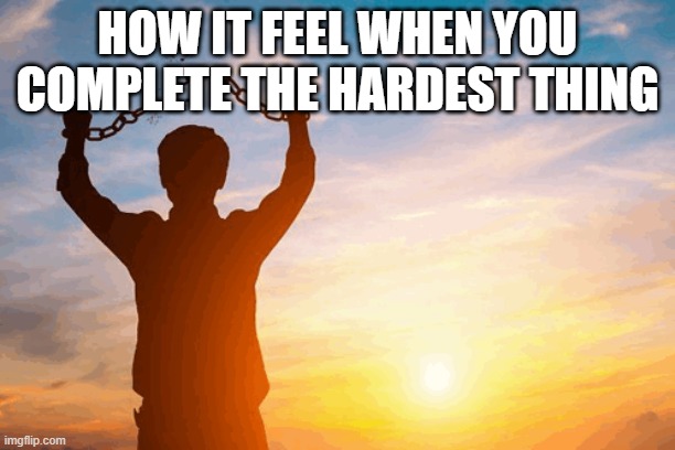 Meme that i made | HOW IT FEEL WHEN YOU COMPLETE THE HARDEST THING | image tagged in funny memes,cool memes,change my mind | made w/ Imgflip meme maker