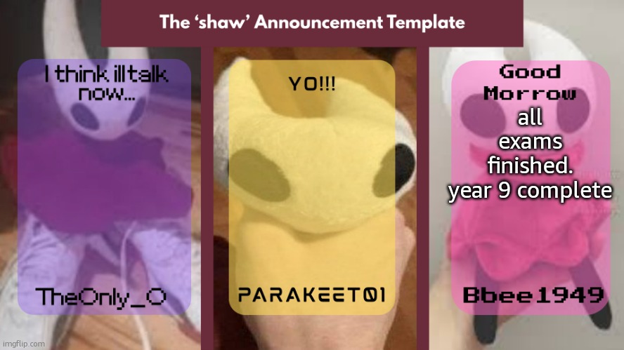now I'll probably be more active. and i have plans. (will list in comments) | all exams finished.
year 9 complete | image tagged in the 'shaw' announcement temp | made w/ Imgflip meme maker