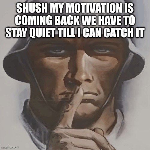 German soldier shushing | SHUSH MY MOTIVATION IS COMING BACK WE HAVE TO STAY QUIET TILL I CAN CATCH IT | image tagged in german soldier shushing | made w/ Imgflip meme maker