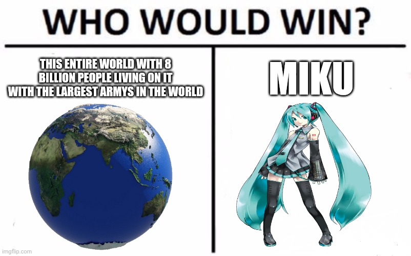 Who Would Win? Meme | THIS ENTIRE WORLD WITH 8 BILLION PEOPLE LIVING ON IT WITH THE LARGEST ARMYS IN THE WORLD; MIKU | image tagged in memes,who would win,hatsune miku | made w/ Imgflip meme maker