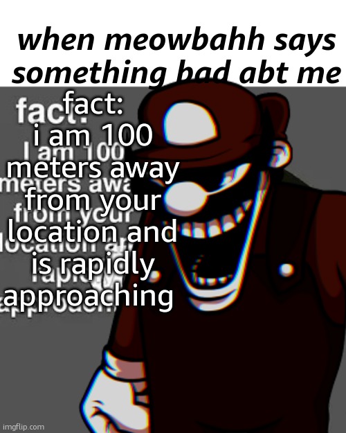 meowbahh sucks | when meowbahh says something bad abt me; fact:
i am 100 meters away from your location and is rapidly approaching | image tagged in mx fun fact,meowbahh,roasted,meme man rostid | made w/ Imgflip meme maker