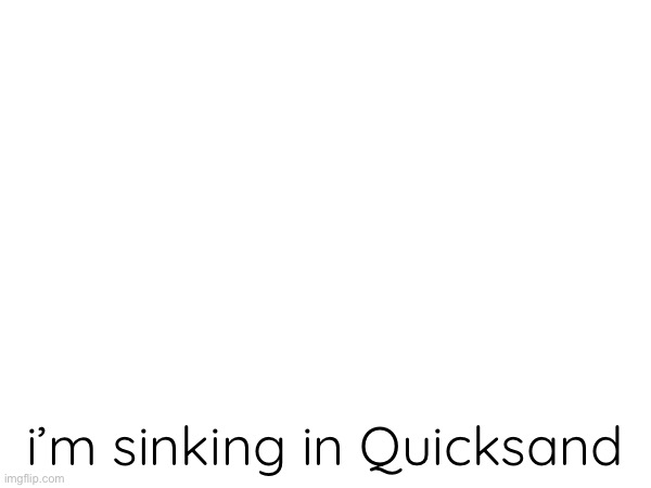 i’m sinking in Quicksand | made w/ Imgflip meme maker