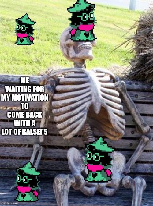 don't ask about the placement Domingo: Why? | ME WAITING FOR MY MOTIVATION TO COME BACK WITH A LOT OF RALSEI'S | image tagged in memes,waiting skeleton | made w/ Imgflip meme maker