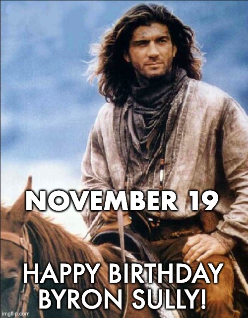 dr quinn, sully, birthday | NOVEMBER 19; HAPPY BIRTHDAY BYRON SULLY! | image tagged in birthday,dqmw,sully | made w/ Imgflip meme maker