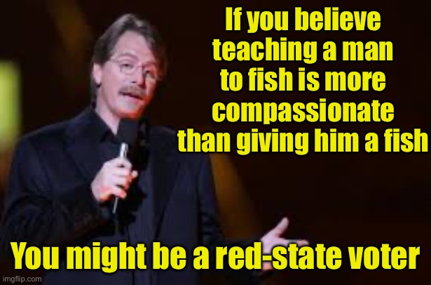 You might be a red-state voter | If you believe teaching a man to fish is more compassionate than giving him a fish; You might be a red-state voter | image tagged in jeff foxworthy,redneck,conservative | made w/ Imgflip meme maker