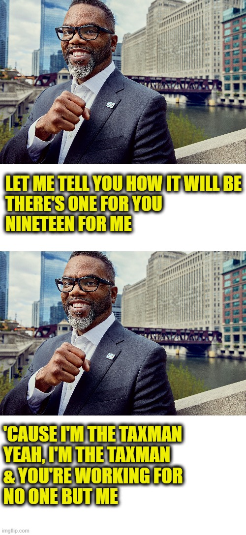 Mayor Johnson is the Taxman | LET ME TELL YOU HOW IT WILL BE
THERE'S ONE FOR YOU
NINETEEN FOR ME; 'CAUSE I'M THE TAXMAN
YEAH, I'M THE TAXMAN
& YOU'RE WORKING FOR 
NO ONE BUT ME | image tagged in democratic socialism | made w/ Imgflip meme maker