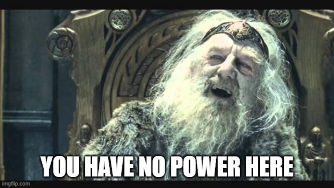 You have no power here | YOU HAVE NO POWER HERE | image tagged in you have no power here | made w/ Imgflip meme maker