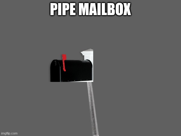 PIPE MAILBOX | made w/ Imgflip meme maker