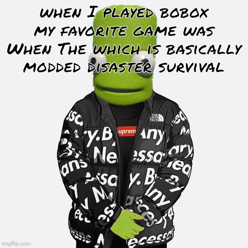 epilektoi drip | when I played bobox my favorite game was When The which is basically modded disaster survival | image tagged in epilektoi drip | made w/ Imgflip meme maker