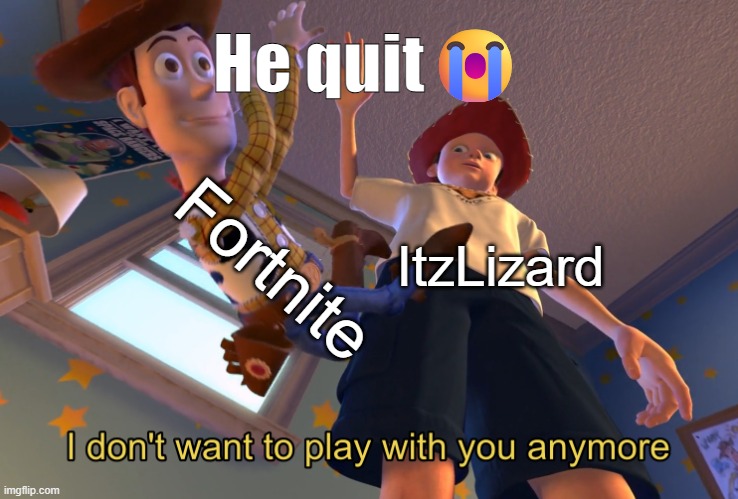 He quit | He quit😭; Fortnite; ItzLizard | image tagged in i don't want to play with you anymore | made w/ Imgflip meme maker