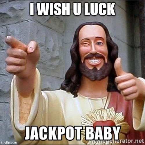 Jackpot | I WISH U LUCK | image tagged in jackpot | made w/ Imgflip meme maker