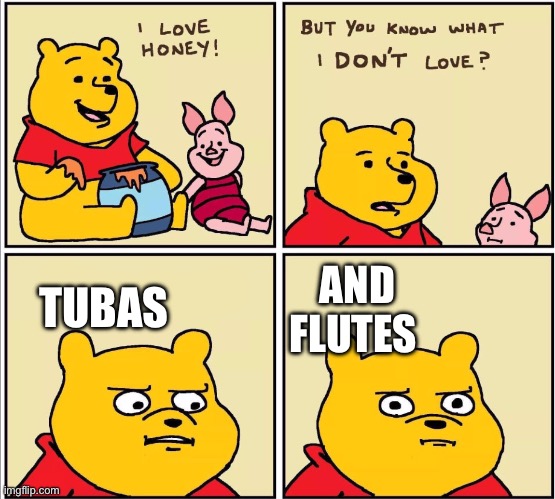 These instruments have no use | AND FLUTES; TUBAS | image tagged in serious winnie the pooh | made w/ Imgflip meme maker