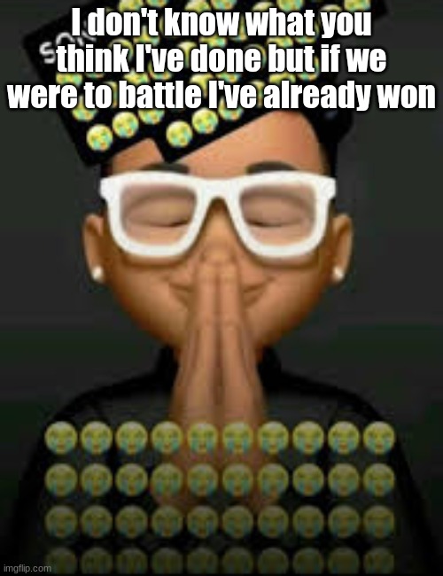 I'm crine (made by our glorious king bigjim998) | I don't know what you think I've done but if we were to battle I've already won | image tagged in i'm crine made by our glorious king bigjim998 | made w/ Imgflip meme maker