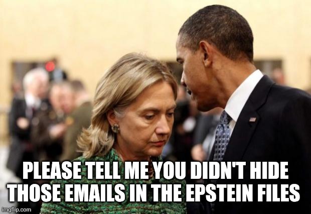 obama and hillary | PLEASE TELL ME YOU DIDN'T HIDE THOSE EMAILS IN THE EPSTEIN FILES | image tagged in obama and hillary | made w/ Imgflip meme maker