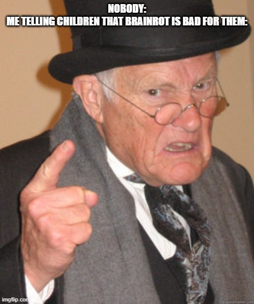 Me | NOBODY:
ME TELLING CHILDREN THAT BRAINROT IS BAD FOR THEM: | image tagged in memes,back in my day | made w/ Imgflip meme maker