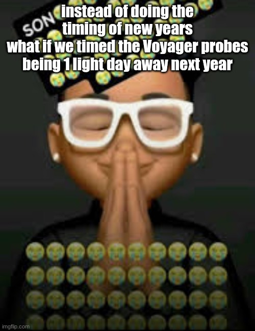 I'm crine (made by our glorious king bigjim998) | instead of doing the timing of new years
what if we timed the Voyager probes being 1 light day away next year | image tagged in i'm crine made by our glorious king bigjim998 | made w/ Imgflip meme maker