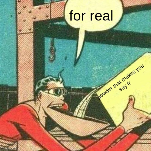 for real powder that makes you 
say fr | image tagged in powder that makes you say yes | made w/ Imgflip meme maker