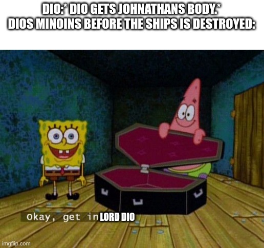 Okay Get In | DIO:* DIO GETS JOHNATHANS BODY.*
DIOS MINOINS BEFORE THE SHIPS IS DESTROYED:; LORD DIO | image tagged in okay get in,jojo's bizarre adventure,phantom blood | made w/ Imgflip meme maker