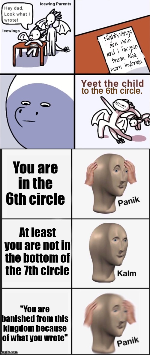 Normal IceWings | NightWings are nice and I forgive them. Also, more hybrids. to the 6th circle. You are in the 6th circle; At least you are not in the bottom of the 7th circle; "You are banished from this kingdom because of what you wrote" | image tagged in yeet the child icewings,memes,panik kalm panik,wings of fire | made w/ Imgflip meme maker