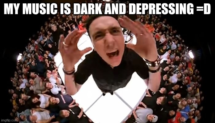 Papa Roach | MY MUSIC IS DARK AND DEPRESSING =D | image tagged in papa roach | made w/ Imgflip meme maker