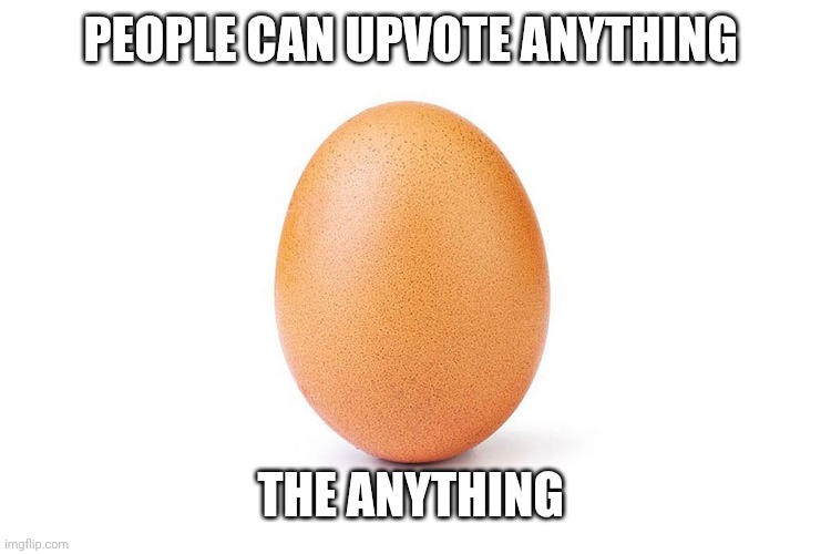 The Current Most Liked Photo on Instagram | PEOPLE CAN UPVOTE ANYTHING; THE ANYTHING | image tagged in the current most liked photo on instagram | made w/ Imgflip meme maker