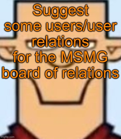 Sped Tyler | Suggest some users/user relations for the MSMG board of relations | image tagged in sped tyler | made w/ Imgflip meme maker