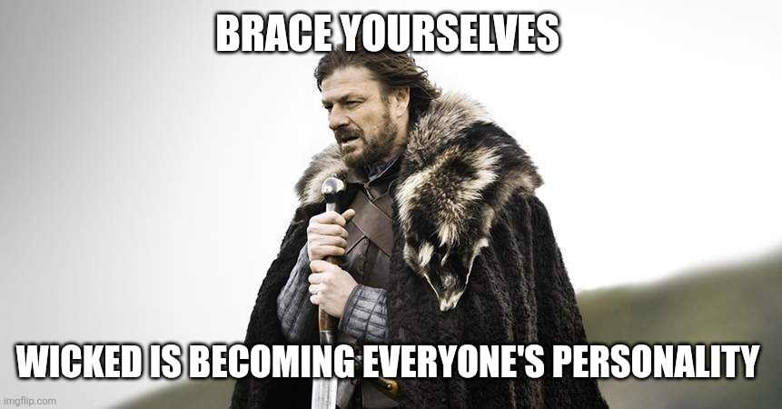 Brace yourself | BRACE YOURSELVES; WICKED IS BECOMING EVERYONE'S PERSONALITY | image tagged in ned stark | made w/ Imgflip meme maker
