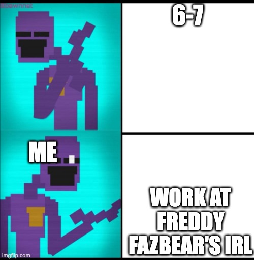 Drake Hotline Bling Meme FNAF EDITION | 6-7; ME; WORK AT FREDDY FAZBEAR'S IRL | image tagged in drake hotline bling meme fnaf edition | made w/ Imgflip meme maker