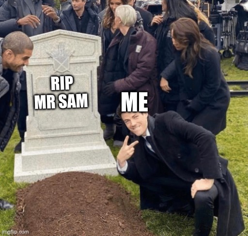 Grant Gustin over grave | ME; RIP MR SAM | image tagged in grant gustin over grave | made w/ Imgflip meme maker