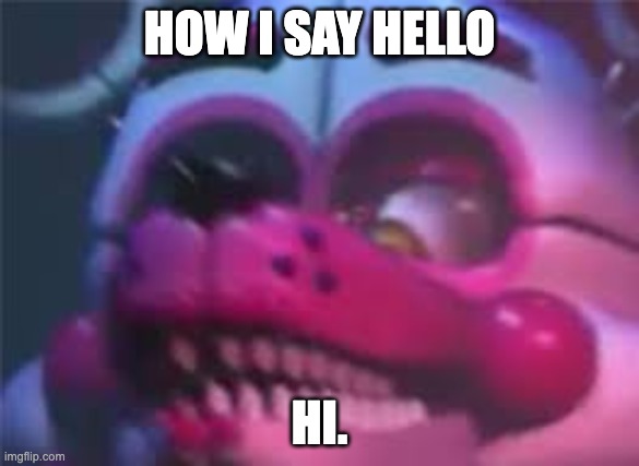 fr tho | HOW I SAY HELLO; HI. | image tagged in fnaf | made w/ Imgflip meme maker