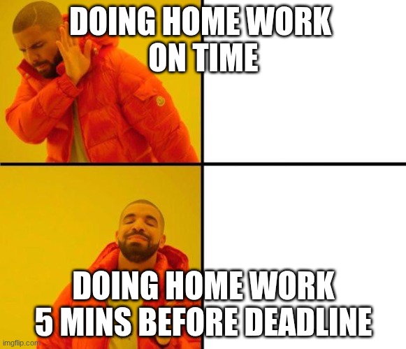 homework | DOING HOME WORK 
ON TIME; DOING HOME WORK 5 MINS BEFORE DEADLINE | image tagged in drake dont like like | made w/ Imgflip meme maker