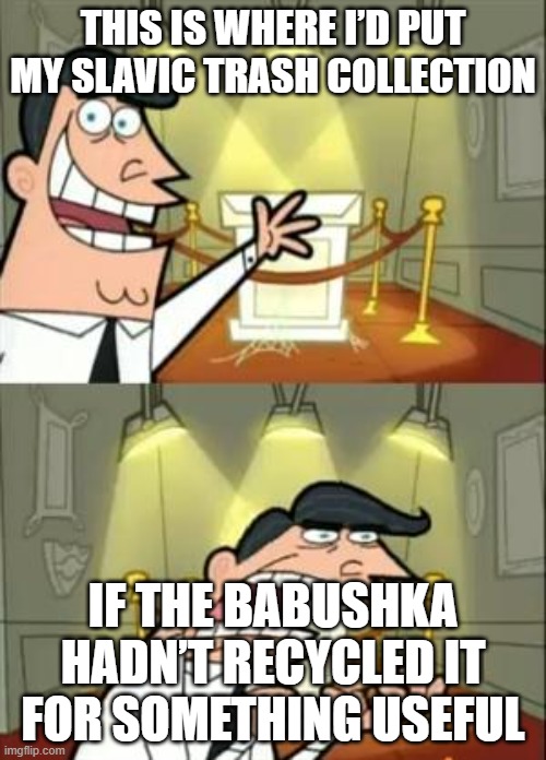 This Is Where I'd Put My Trophy If I Had One Meme | THIS IS WHERE I’D PUT MY SLAVIC TRASH COLLECTION; IF THE BABUSHKA HADN’T RECYCLED IT FOR SOMETHING USEFUL | image tagged in memes,this is where i'd put my trophy if i had one,slavic lives matter,black lives matter | made w/ Imgflip meme maker