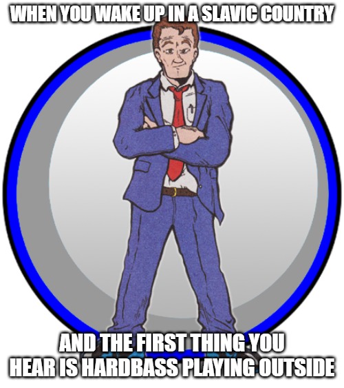 President | WHEN YOU WAKE UP IN A SLAVIC COUNTRY; AND THE FIRST THING YOU HEAR IS HARDBASS PLAYING OUTSIDE | image tagged in president,slavic lives matter | made w/ Imgflip meme maker