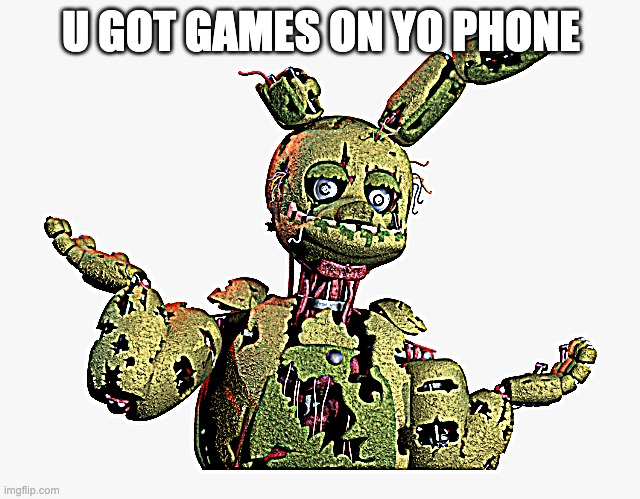 derpy springtrap | U GOT GAMES ON YO PHONE | image tagged in derpy springtrap | made w/ Imgflip meme maker
